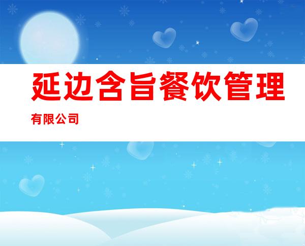 延边含旨餐饮管理有限公司